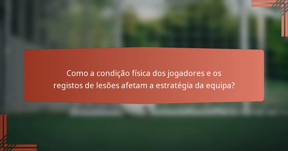 Como a condição física dos jogadores e os registos de lesões afetam a estratégia da equipa?