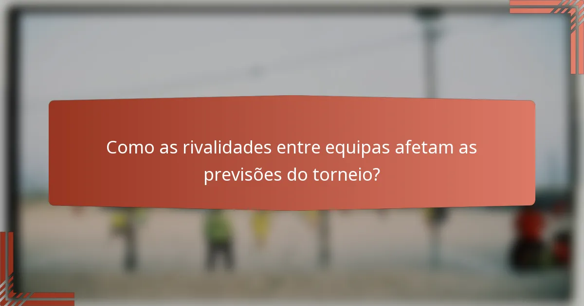 Como as rivalidades entre equipas afetam as previsões do torneio?