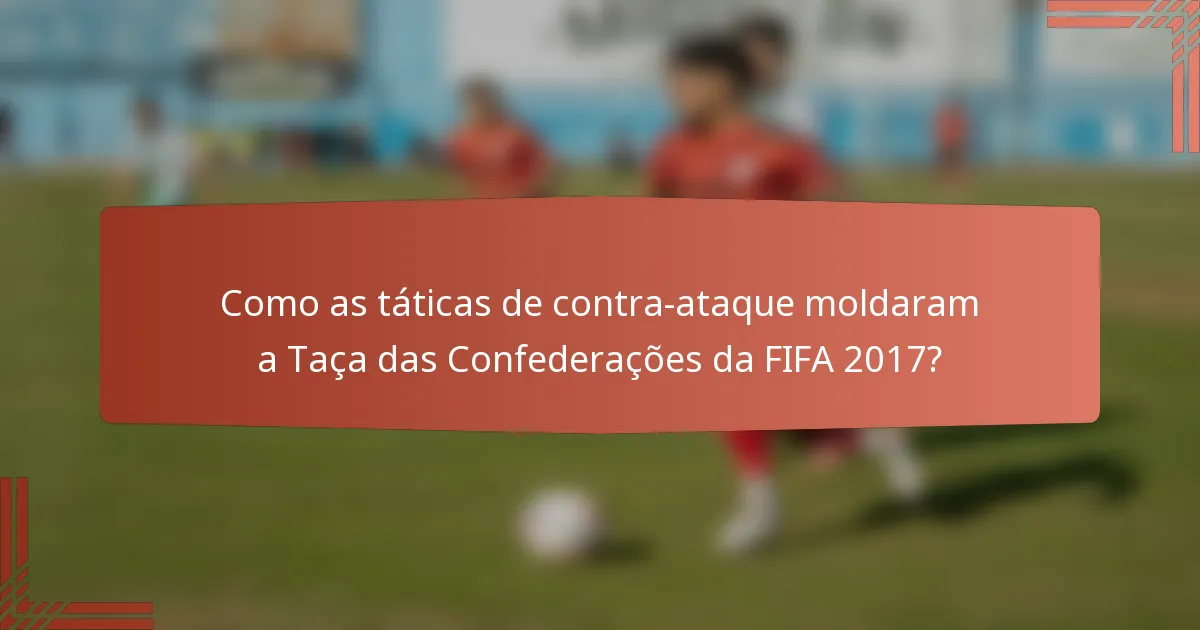 Como as táticas de contra-ataque moldaram a Taça das Confederações da FIFA 2017?