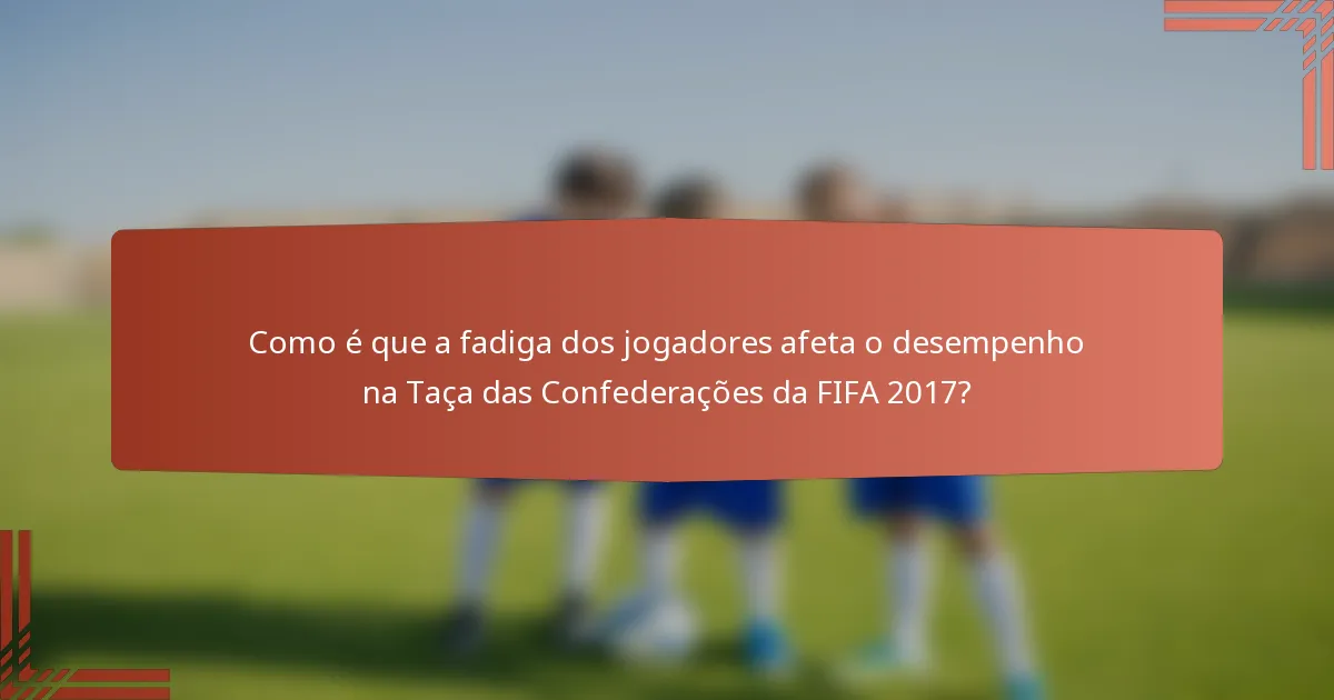 Como é que a fadiga dos jogadores afeta o desempenho na Taça das Confederações da FIFA 2017?