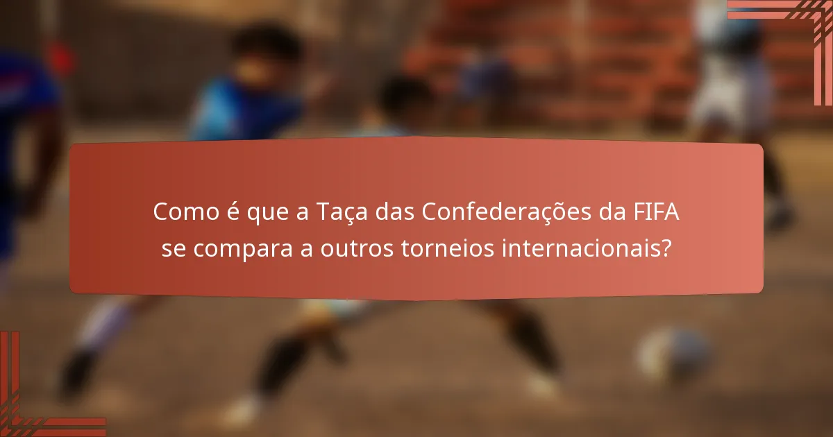Como é que a Taça das Confederações da FIFA se compara a outros torneios internacionais?