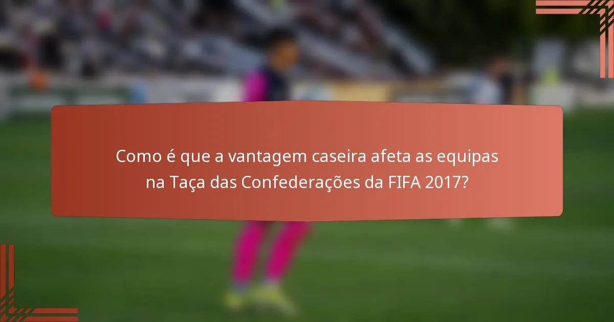 Como é que a vantagem caseira afeta as equipas na Taça das Confederações da FIFA 2017?