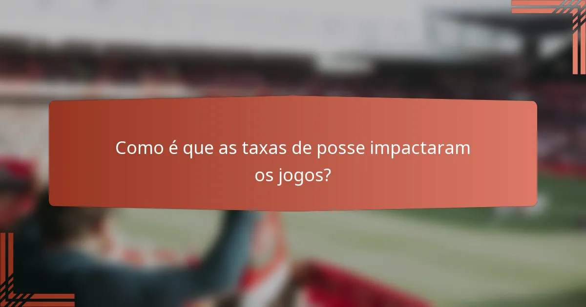 Como é que as taxas de posse impactaram os jogos?