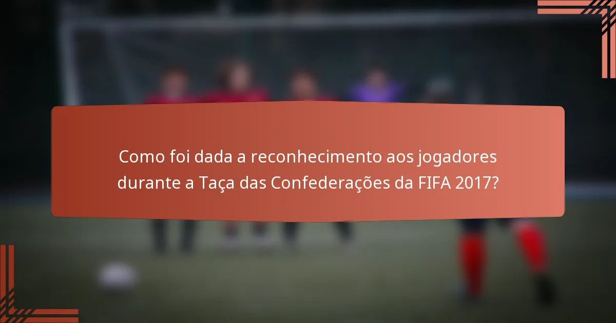 Como foi dada a reconhecimento aos jogadores durante a Taça das Confederações da FIFA 2017?