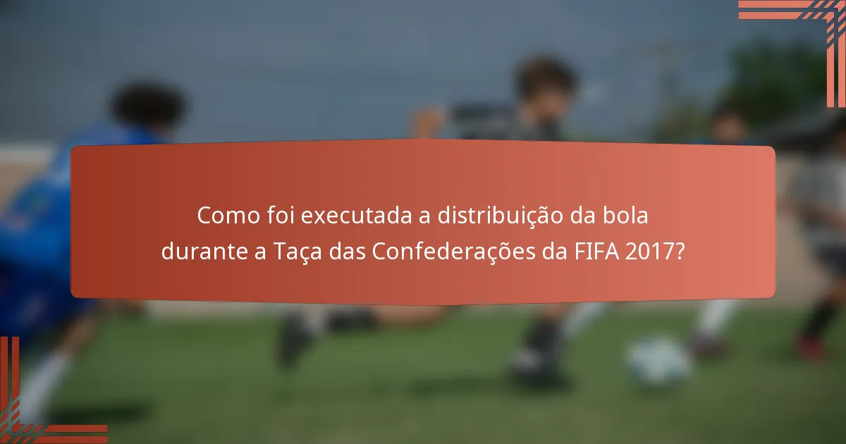 Como foi executada a distribuição da bola durante a Taça das Confederações da FIFA 2017?