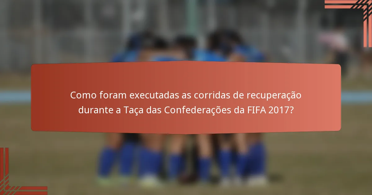 Como foram executadas as corridas de recuperação durante a Taça das Confederações da FIFA 2017?