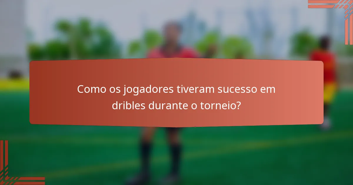 Como os jogadores tiveram sucesso em dribles durante o torneio?