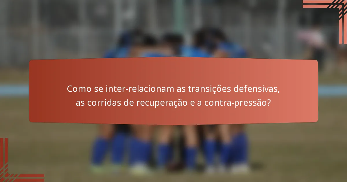 Como se inter-relacionam as transições defensivas, as corridas de recuperação e a contra-pressão?