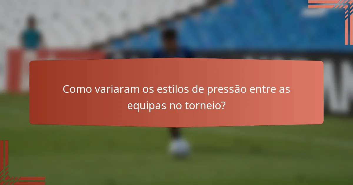 Como variaram os estilos de pressão entre as equipas no torneio?