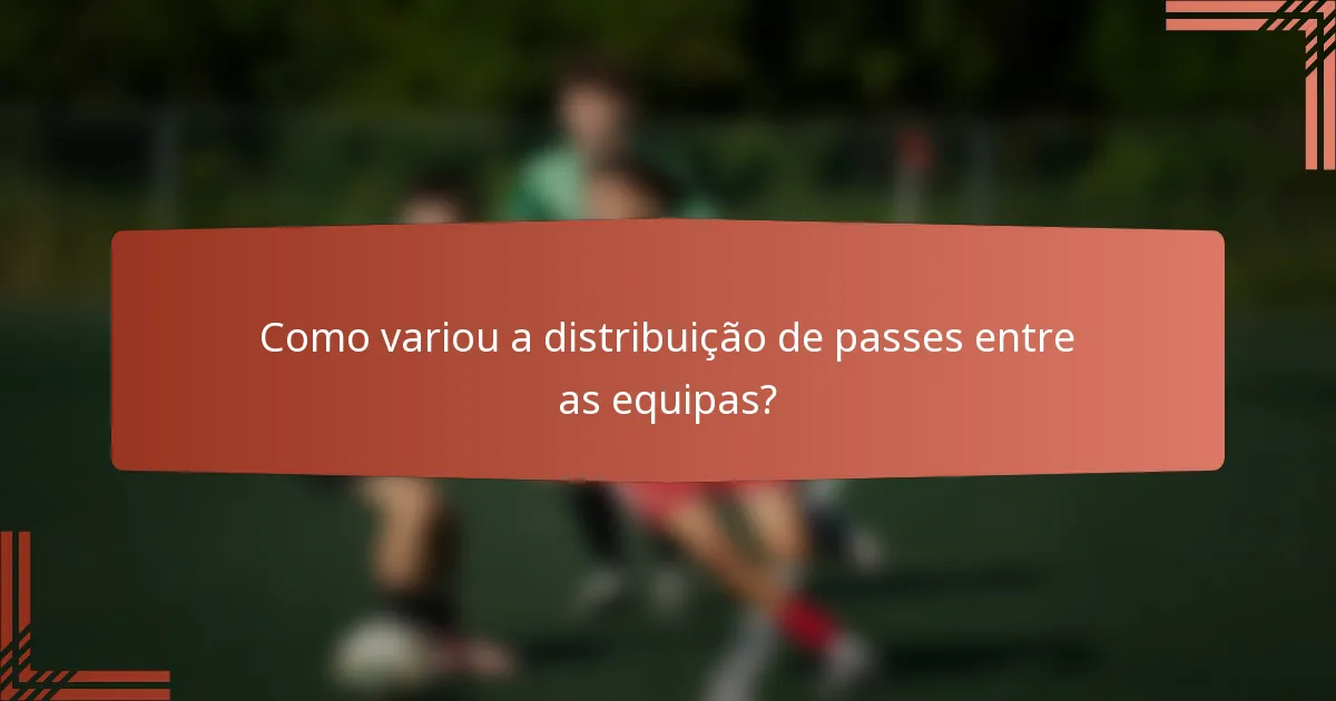 Como variou a distribuição de passes entre as equipas?