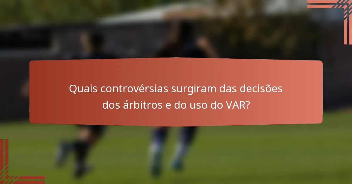 Quais controvérsias surgiram das decisões dos árbitros e do uso do VAR?