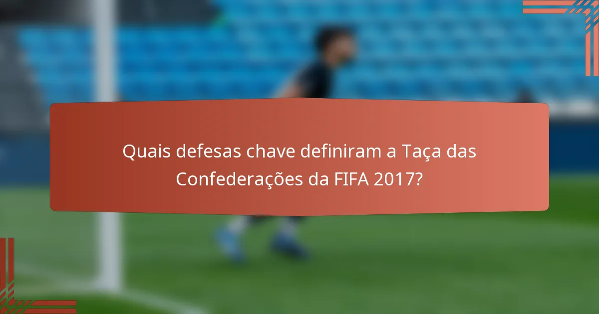 Quais defesas chave definiram a Taça das Confederações da FIFA 2017?