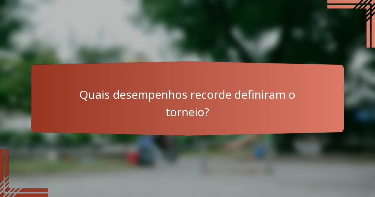 Quais desempenhos recorde definiram o torneio?