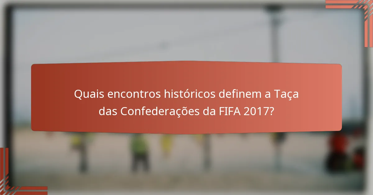 Quais encontros históricos definem a Taça das Confederações da FIFA 2017?