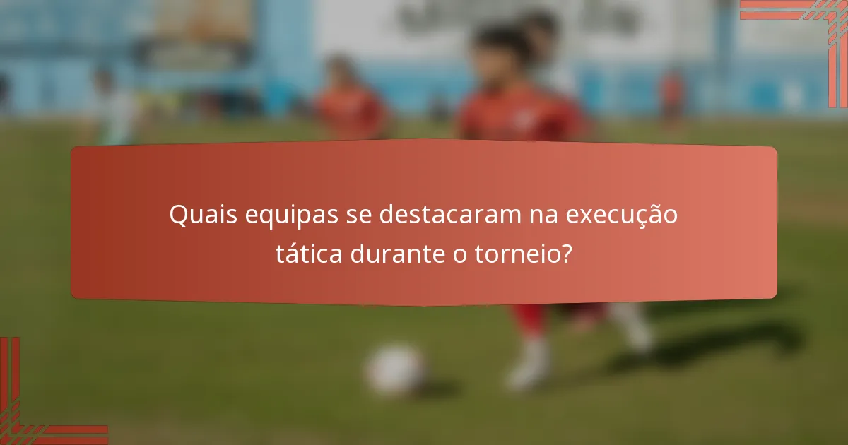 Quais equipas se destacaram na execução tática durante o torneio?