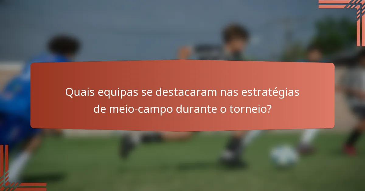 Quais equipas se destacaram nas estratégias de meio-campo durante o torneio?