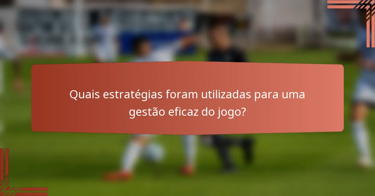 Quais estratégias foram utilizadas para uma gestão eficaz do jogo?