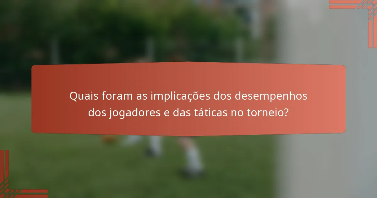 Quais foram as implicações dos desempenhos dos jogadores e das táticas no torneio?