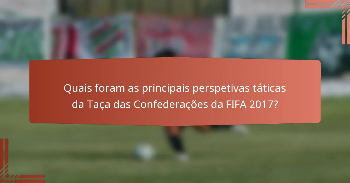 Quais foram as principais perspetivas táticas da Taça das Confederações da FIFA 2017?