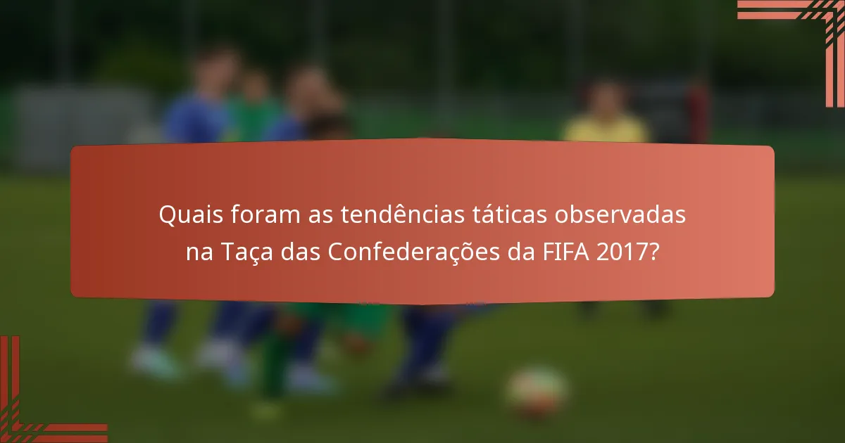 Quais foram as tendências táticas observadas na Taça das Confederações da FIFA 2017?