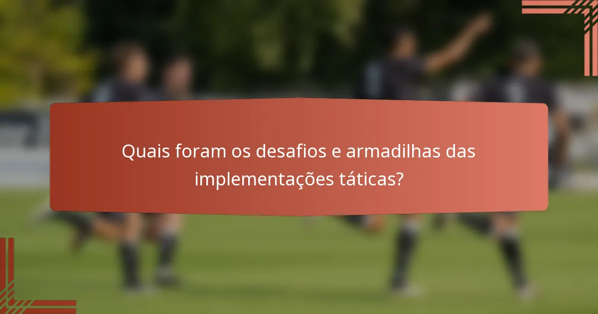 Quais foram os desafios e armadilhas das implementações táticas?