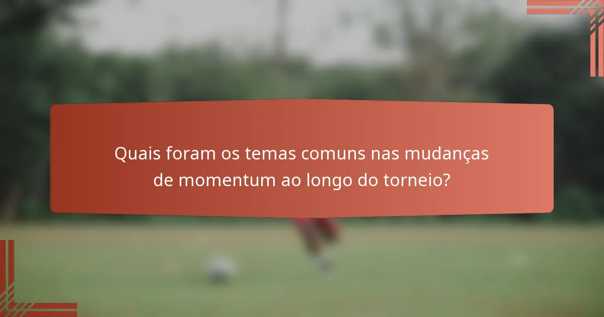 Quais foram os temas comuns nas mudanças de momentum ao longo do torneio?