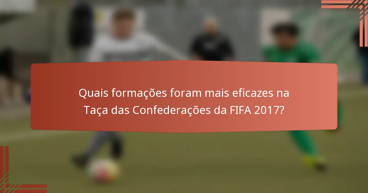 Quais formações foram mais eficazes na Taça das Confederações da FIFA 2017?