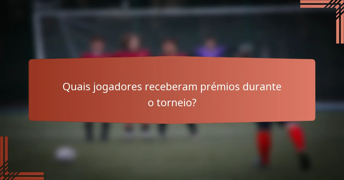 Quais jogadores receberam prémios durante o torneio?
