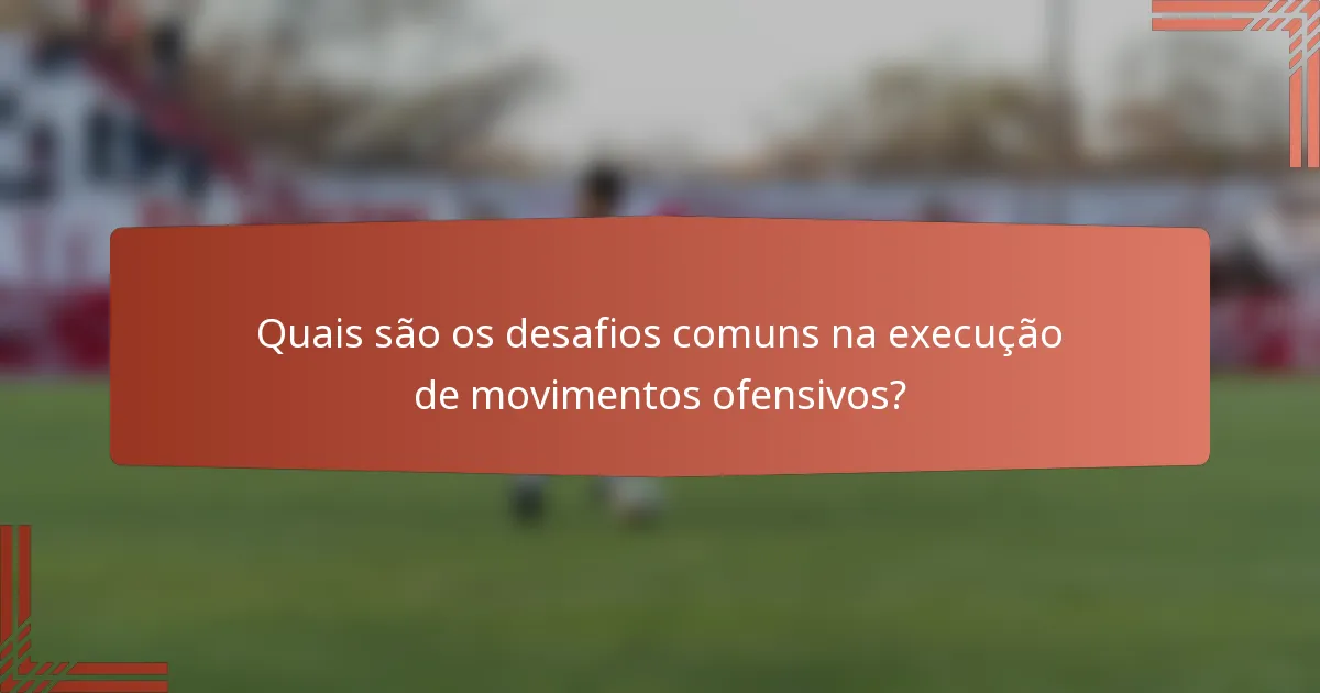Quais são os desafios comuns na execução de movimentos ofensivos?