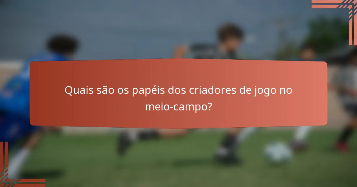 Quais são os papéis dos criadores de jogo no meio-campo?