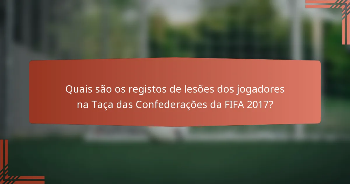 Quais são os registos de lesões dos jogadores na Taça das Confederações da FIFA 2017?