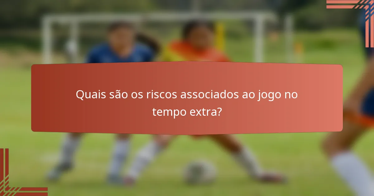 Quais são os riscos associados ao jogo no tempo extra?