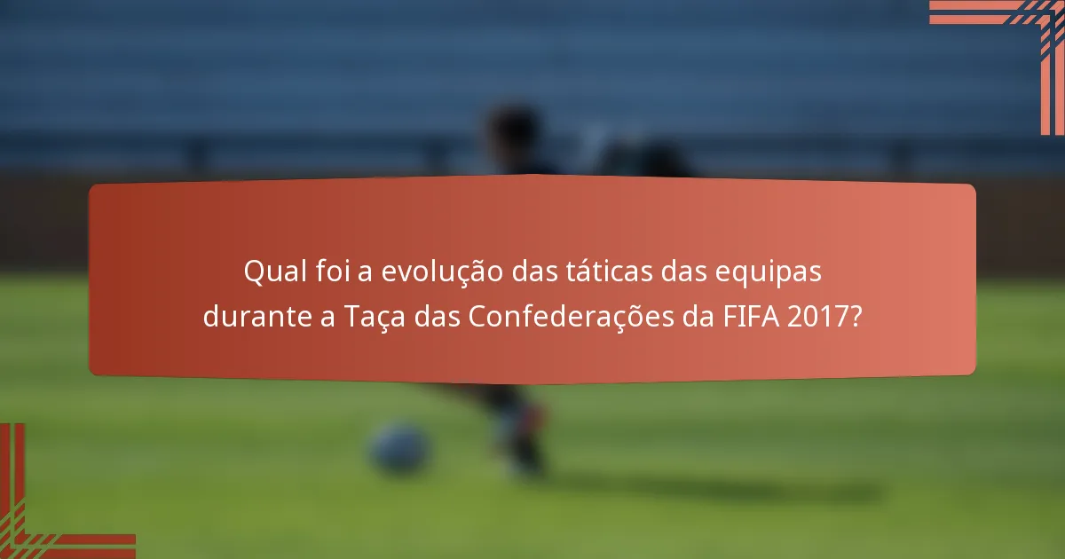 Qual foi a evolução das táticas das equipas durante a Taça das Confederações da FIFA 2017?