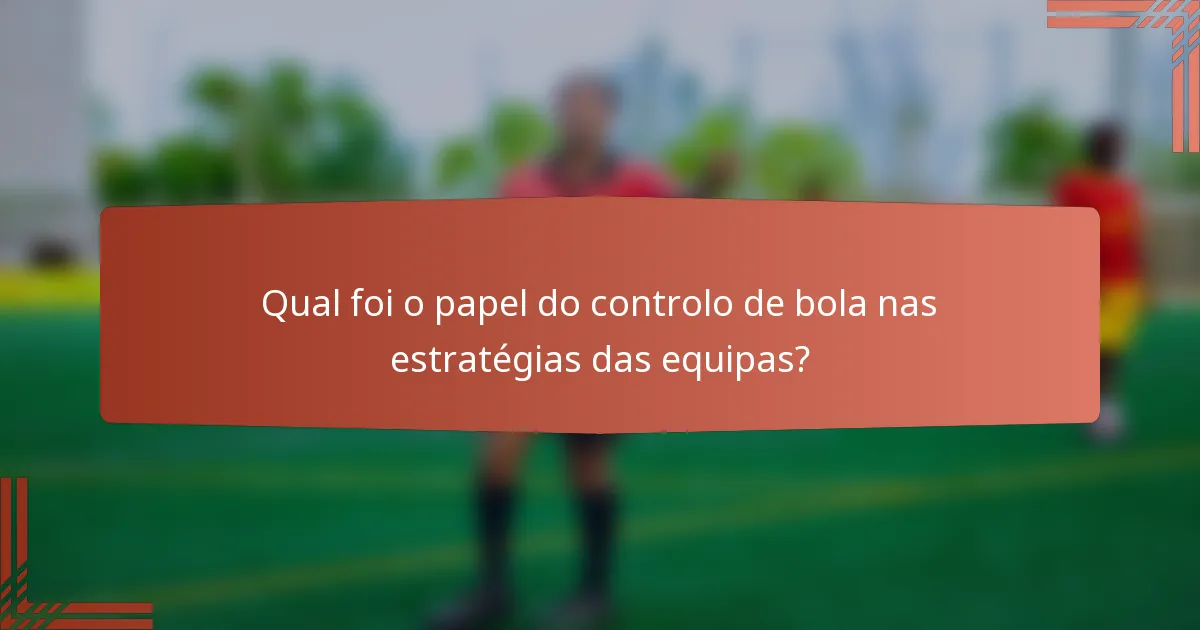 Qual foi o papel do controlo de bola nas estratégias das equipas?