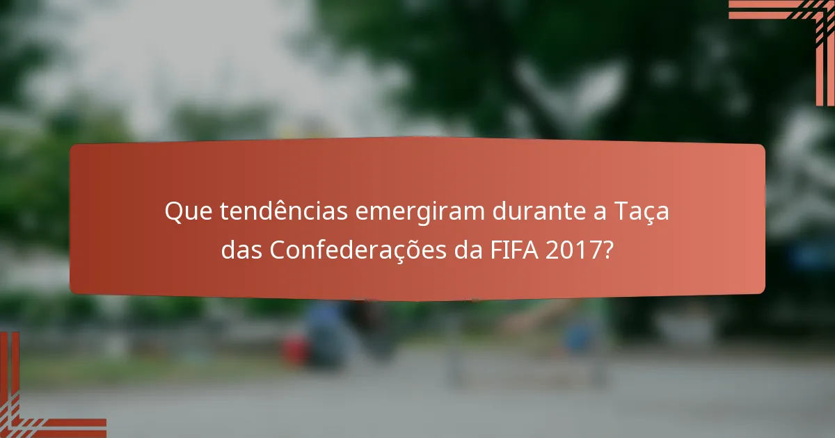 Que tendências emergiram durante a Taça das Confederações da FIFA 2017?