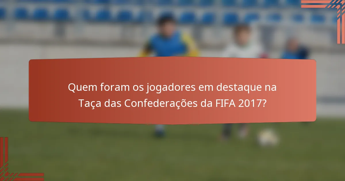 Quem foram os jogadores em destaque na Taça das Confederações da FIFA 2017?